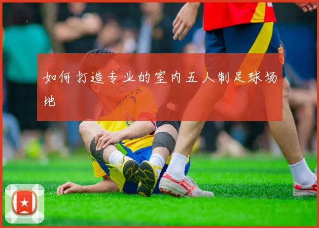 如何打造专业的室内五人制足球场地