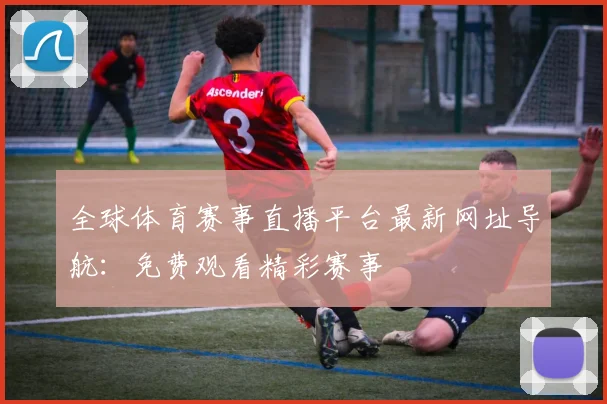 全球体育赛事直播平台最新网址导航：免费观看精彩赛事