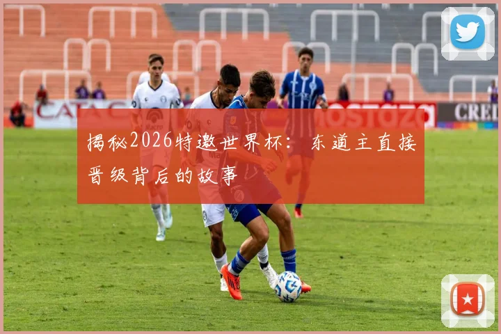 揭秘2026特邀世界杯:东道主直接晋级背后的故事