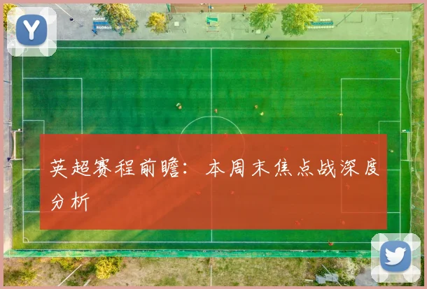 英超赛程前瞻：本周末焦点战深度分析