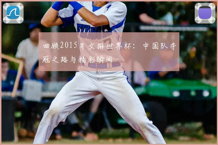 回顾2015年女排世界杯:中国队夺冠之路与精彩瞬间