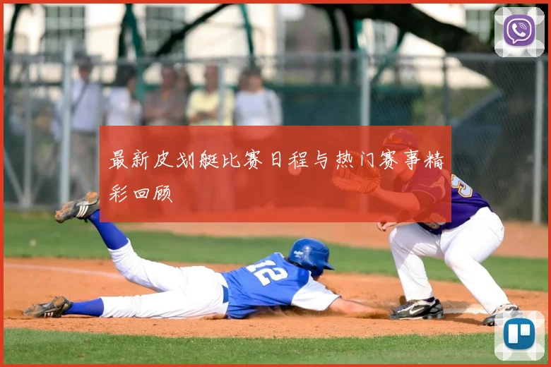 最新皮划艇比赛日程与热门赛事精彩回顾